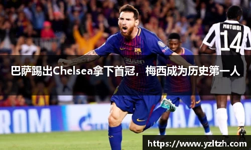 巴萨踢出Chelsea拿下首冠，梅西成为历史第一人