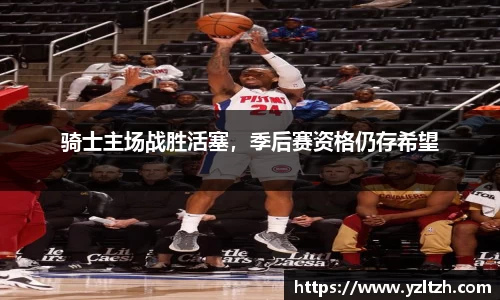 骑士主场战胜活塞，季后赛资格仍存希望