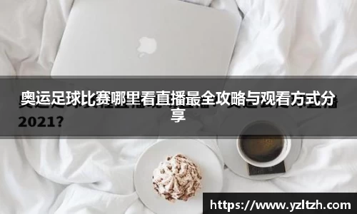 奥运足球比赛哪里看直播最全攻略与观看方式分享