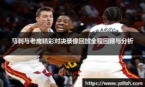 马刺与老鹰精彩对决录像回放全程回顾与分析