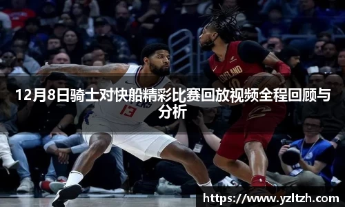 12月8日骑士对快船精彩比赛回放视频全程回顾与分析