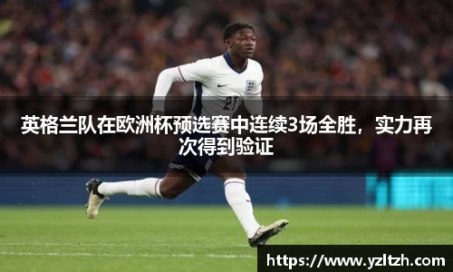 英格兰队在欧洲杯预选赛中连续3场全胜，实力再次得到验证