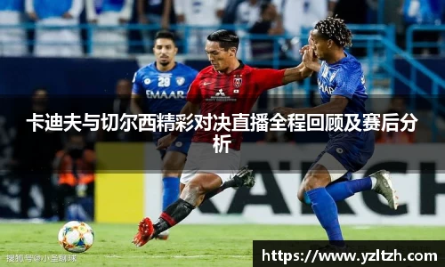 卡迪夫与切尔西精彩对决直播全程回顾及赛后分析
