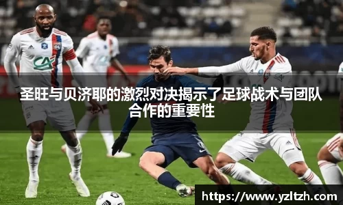 圣旺与贝济耶的激烈对决揭示了足球战术与团队合作的重要性
