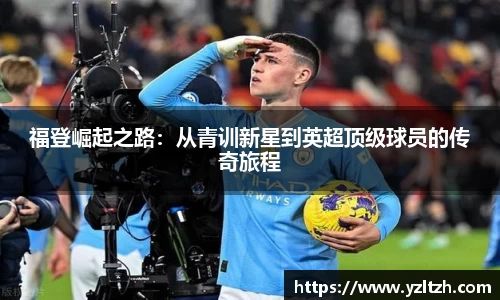 福登崛起之路：从青训新星到英超顶级球员的传奇旅程