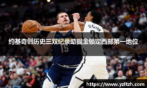 约基奇创历史三双纪录助掘金锁定西部第一地位
