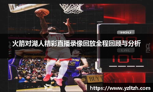 火箭对湖人精彩直播录像回放全程回顾与分析