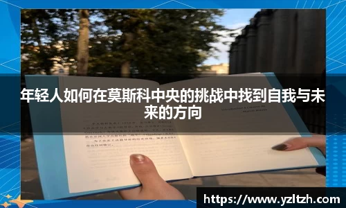 年轻人如何在莫斯科中央的挑战中找到自我与未来的方向