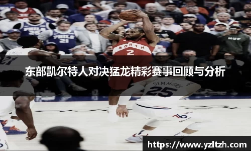 东部凯尔特人对决猛龙精彩赛事回顾与分析