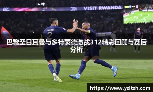 巴黎圣日耳曼与多特蒙德激战312精彩回顾与赛后分析