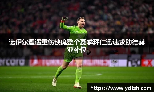 诺伊尔遭遇重伤缺席整个赛季拜仁迅速求助德赫亚补位