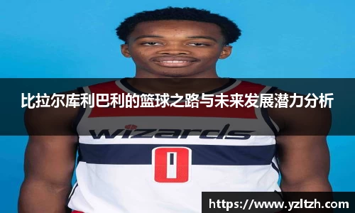 比拉尔库利巴利的篮球之路与未来发展潜力分析