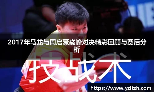 2017年马龙与周启豪巅峰对决精彩回顾与赛后分析