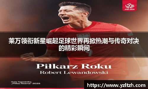 莱万领衔新星崛起足球世界再掀热潮与传奇对决的精彩瞬间
