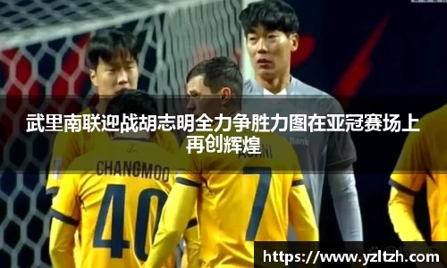 武里南联迎战胡志明全力争胜力图在亚冠赛场上再创辉煌