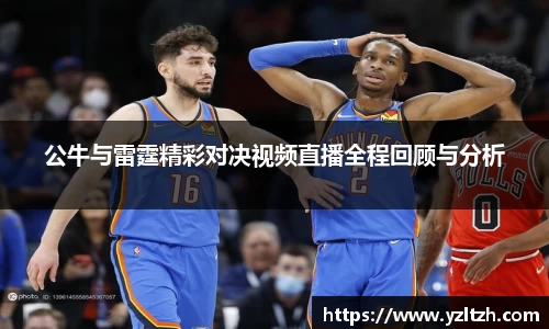 公牛与雷霆精彩对决视频直播全程回顾与分析