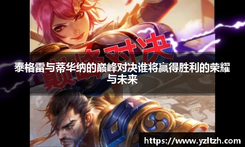泰格雷与蒂华纳的巅峰对决谁将赢得胜利的荣耀与未来