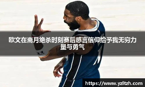 欧文在斋月绝杀时刻赛后感言信仰给予我无穷力量与勇气