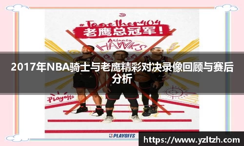 2017年NBA骑士与老鹰精彩对决录像回顾与赛后分析